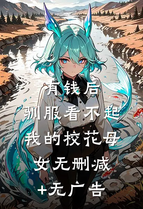 有钱后，驯服看不起我的校花母女无删减+无广告