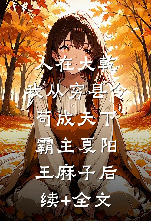 人在大乾，我从穷县令苟成天下霸主夏阳王麻子后续+全文