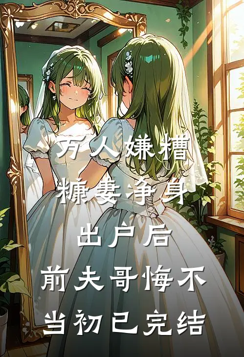 万人嫌糟糠妻净身出户后，前夫哥悔不当初已完结