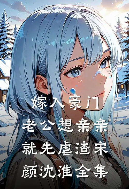 嫁入豪门，老公想亲亲就先虐渣宋颜沈淮 全集