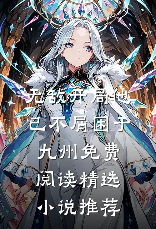 无敌开局他已不屑困于九州免费阅读精选小说推荐
