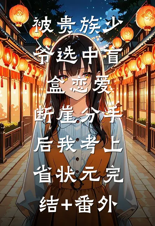 被贵族少爷选中盲盒恋爱，断崖分手后我考上省状元完结+番外