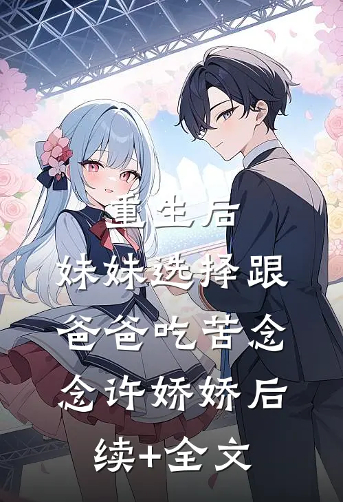 重生后，妹妹选择跟爸爸吃苦念念许娇娇后续+全文