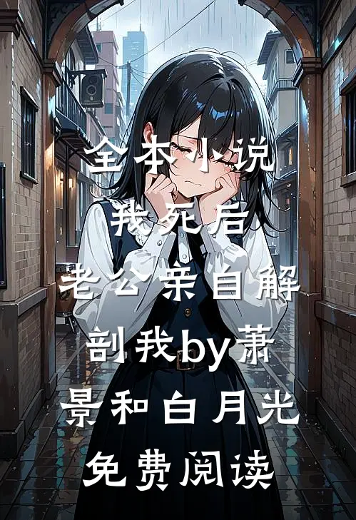 全本小说我死后，老公亲自解剖我by萧景和白月光免费阅读