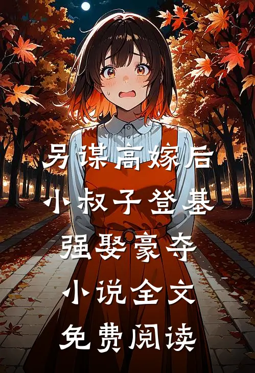 另谋高嫁后，小叔子登基强娶豪夺小说全文免费阅读