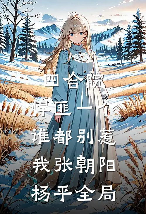 四合院：悍匪一个，谁都别惹我张朝阳杨平全局
