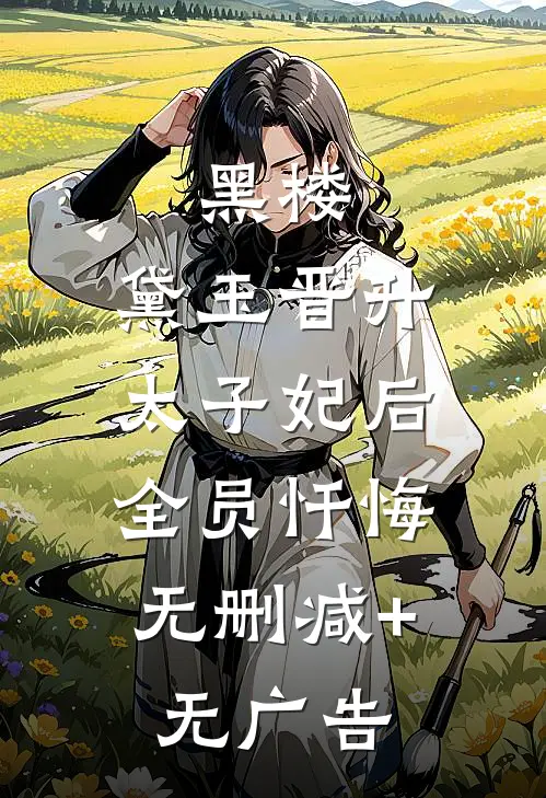 黑楼：黛玉晋升太子妃后，全员忏悔无删减+无广告