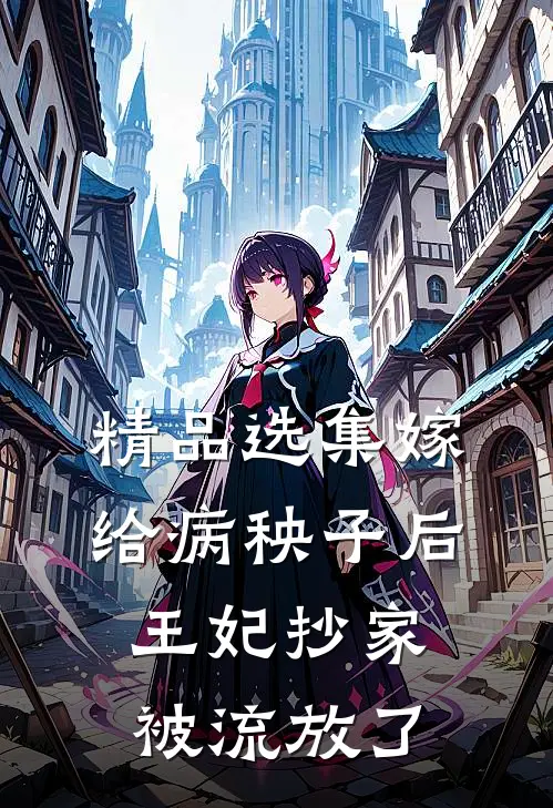 精品选集嫁给病秧子后,王妃抄家被流放了