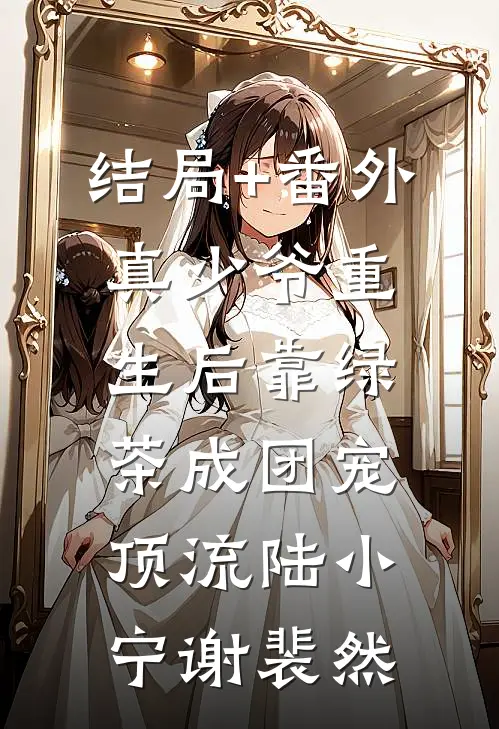 结局+番外真少爷重生后靠绿茶成团宠顶流陆小宁谢裴然