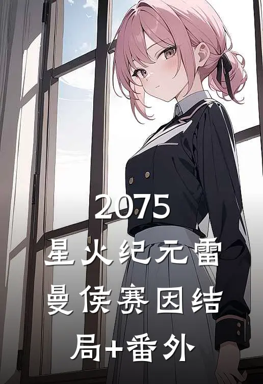 2075：星火纪元雷曼侯赛因结局+番外