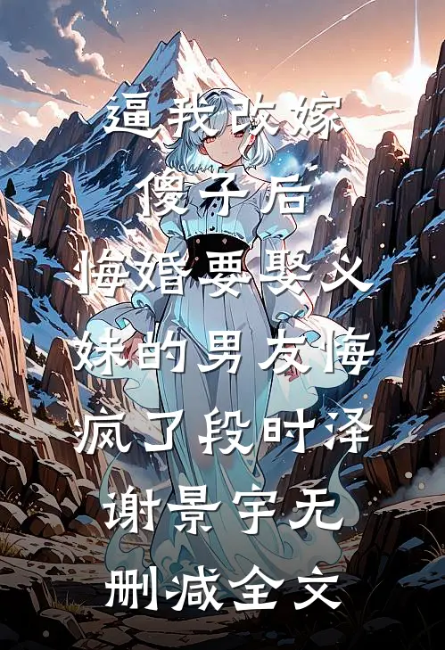 逼我改嫁傻子后，悔婚要娶义妹的男友悔疯了段时泽谢景宇无删减全文
