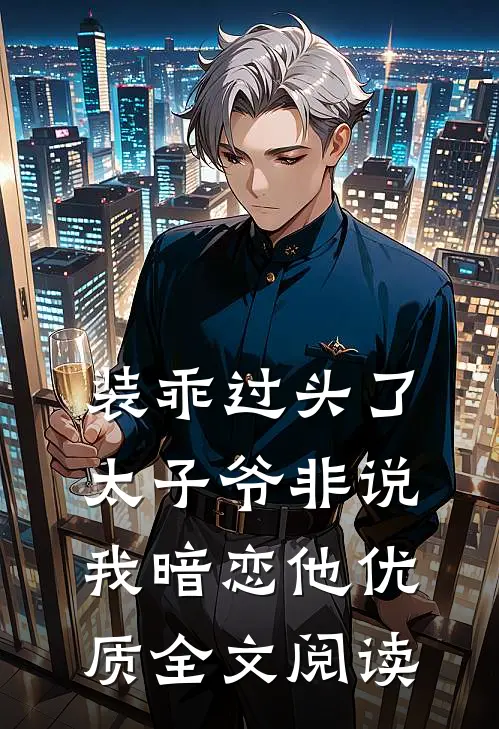 装乖过头了，太子爷非说我暗恋他优质全文阅读