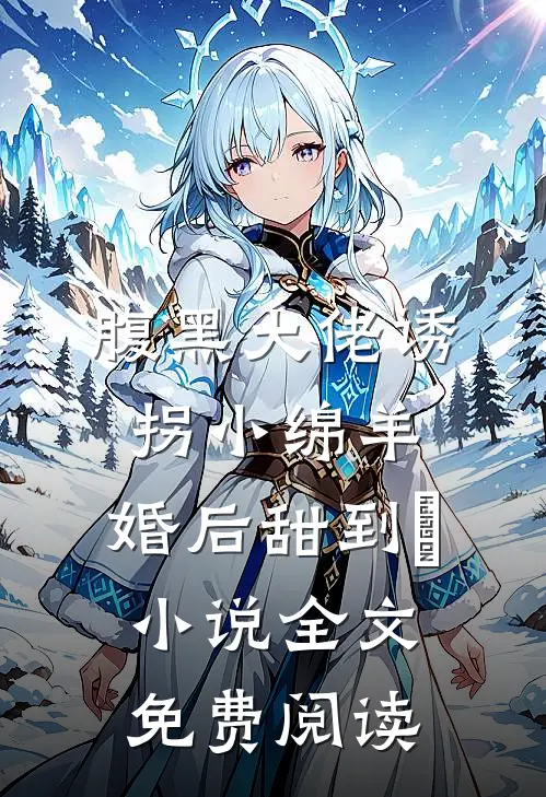 腹黑大佬诱拐小绵羊，婚后甜到齁小说全文免费阅读