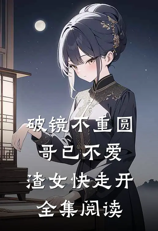 破镜不重圆：哥已不爱，渣女快走开全集阅读