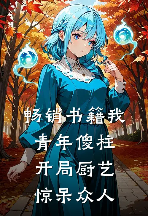 畅销书籍我，青年傻柱，开局厨艺惊呆众人