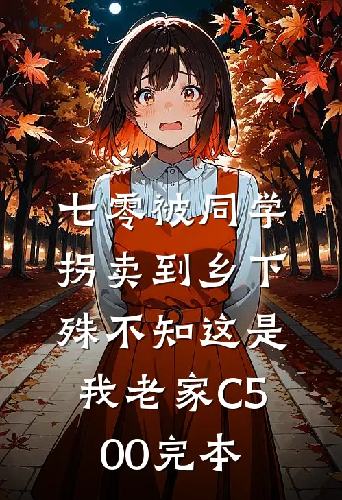 七零被同学拐卖到乡下，殊不知这是我老家C500完本