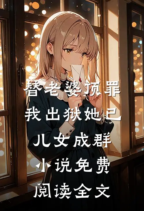 替老婆顶罪，我出狱她已儿女成群小说免费阅读全文
