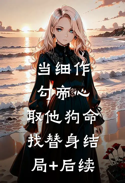 当细作，勾帝心，取他狗命找替身结局+后续