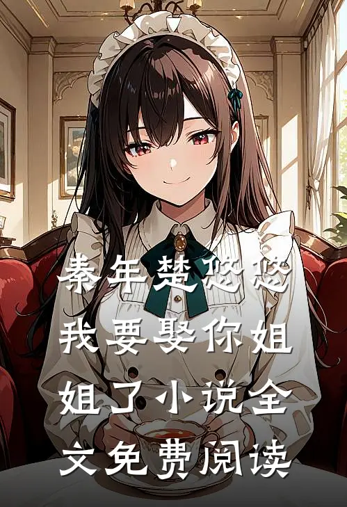 秦年楚悠悠我要娶你姐姐了小说全文免费阅读