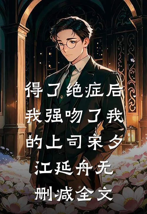 得了绝症后，我强吻了我的上司宋夕江延舟无删减全文