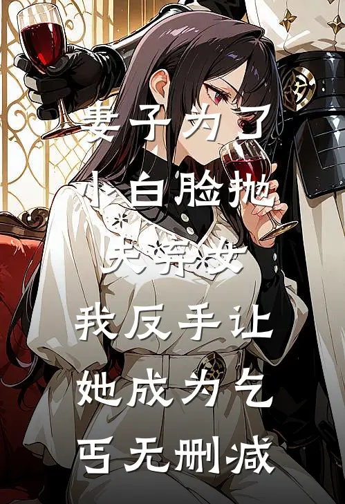 妻子为了小白脸抛夫弃女，我反手让她成为乞丐无删减