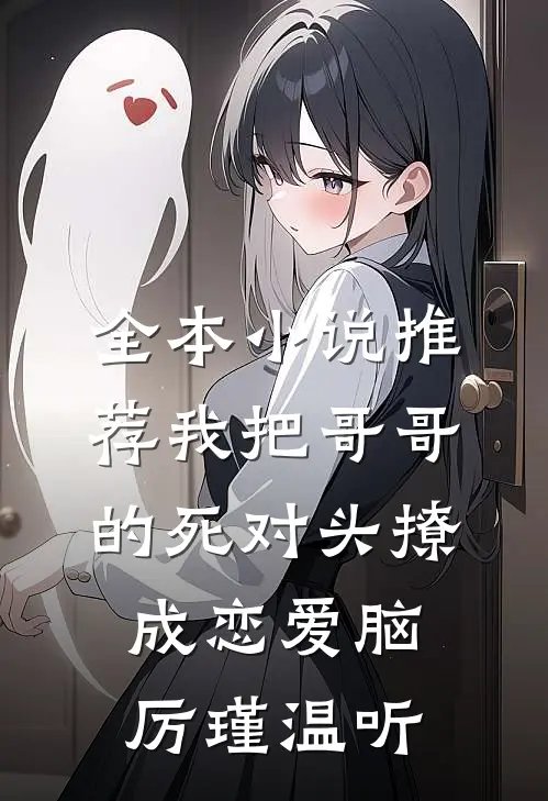 全本小说推荐我把哥哥的死对头撩成恋爱脑厉瑾温听