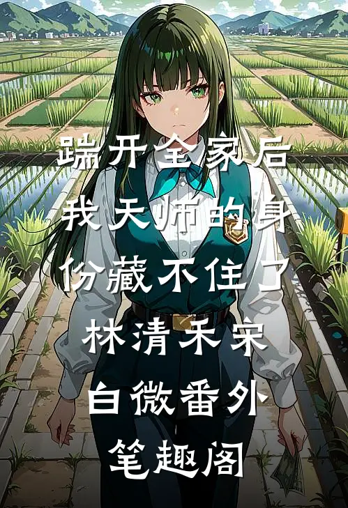 踹开全家后，我天师的身份藏不住了：林清禾宋白微番外笔趣阁