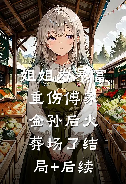 姐姐为暴富重伤傅家金孙后火葬场了结局+后续