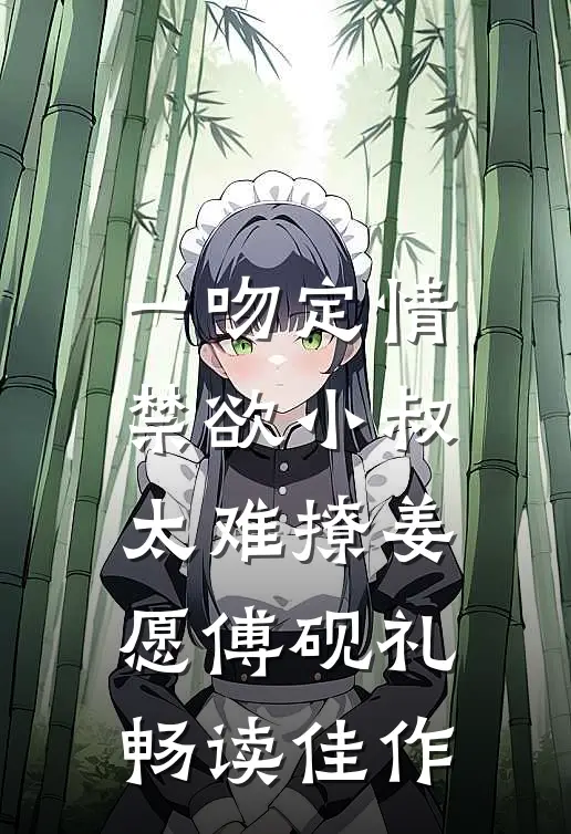 《一吻定情:禁欲小叔太难撩》姜愿傅砚礼畅读佳作