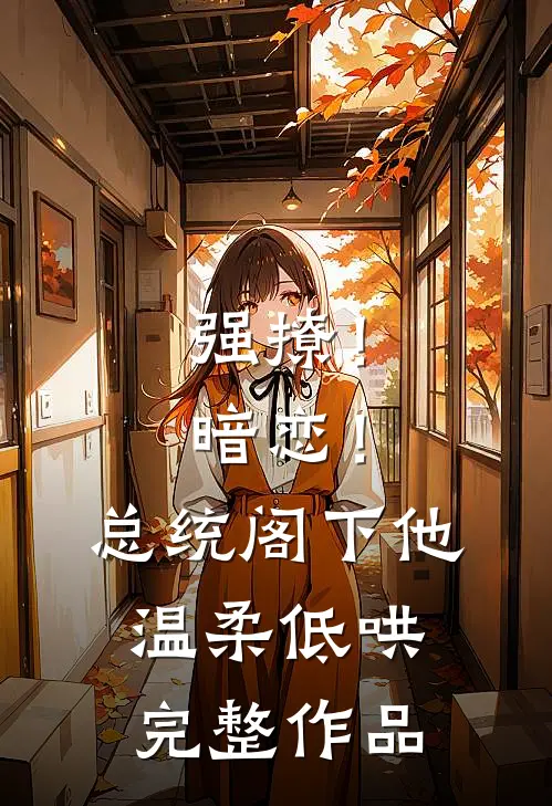强撩！暗恋！总统阁下他温柔低哄完整作品