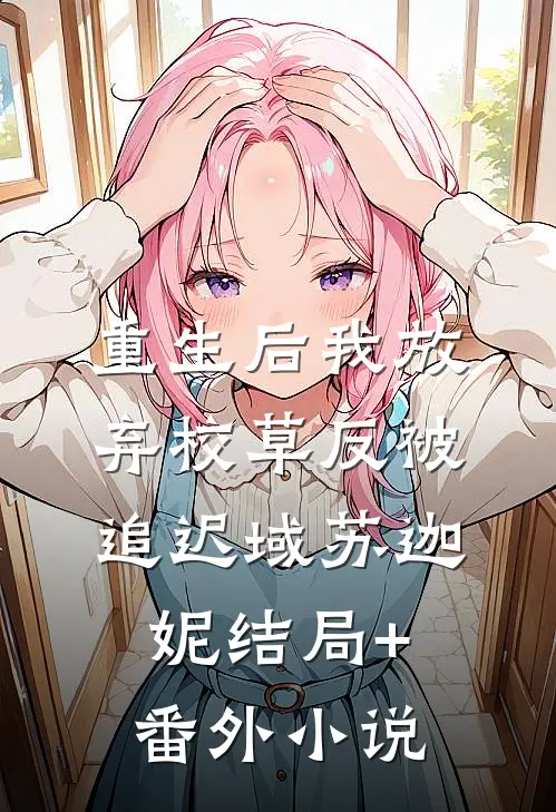 重生后我放弃校草反被追迟域苏迦妮结局+番外小说