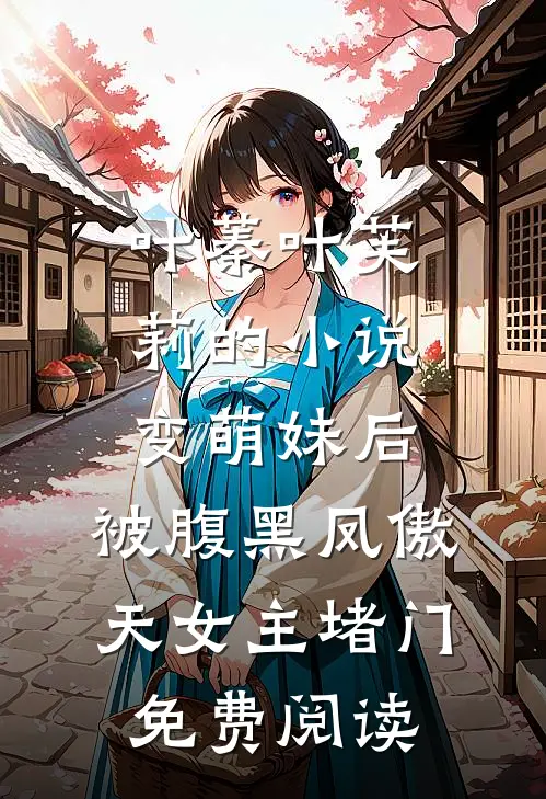 叶蓁叶芙莉的小说变萌妹后，被腹黑凤傲天女主堵门免费阅读