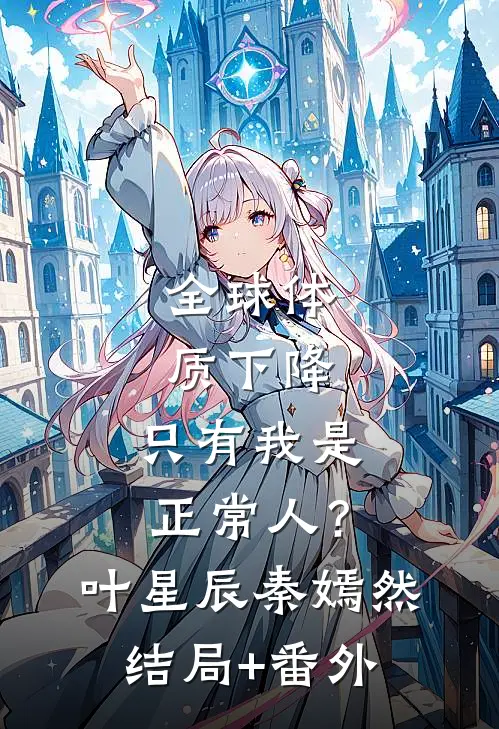 全球体质下降，只有我是正常人？叶星辰秦嫣然结局+番外