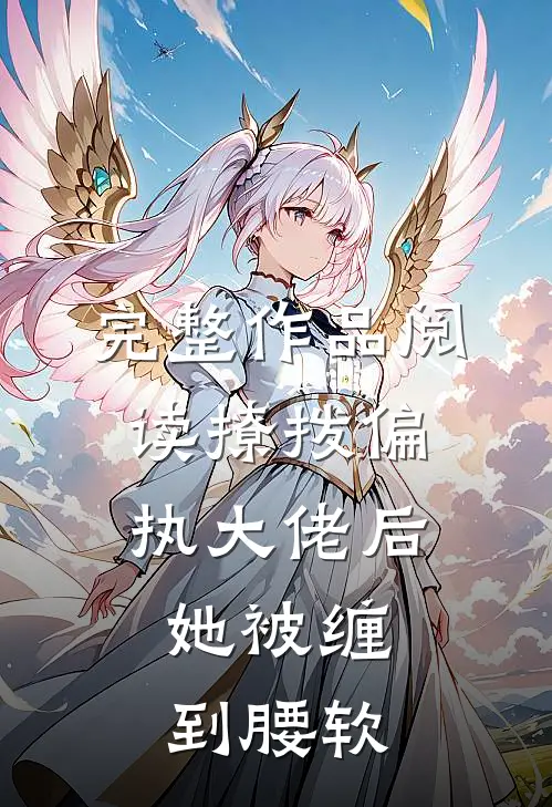 完整作品阅读撩拨偏执大佬后，她被缠到腰软
