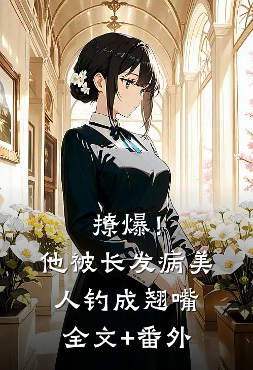 撩爆！他被长发病美人钓成翘嘴全文+番外