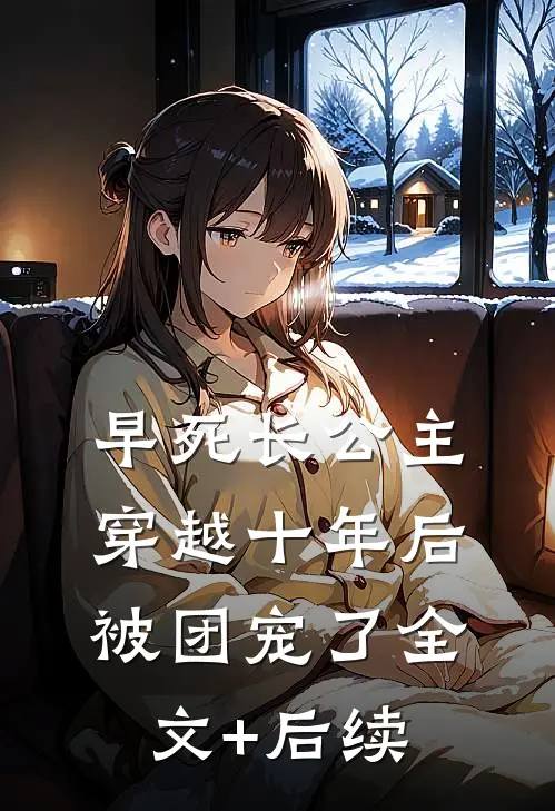 早死长公主穿越十年后，被团宠了全文+后续