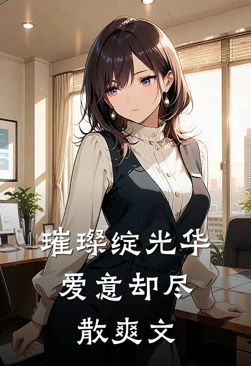 璀璨绽光华，爱意却尽散爽文