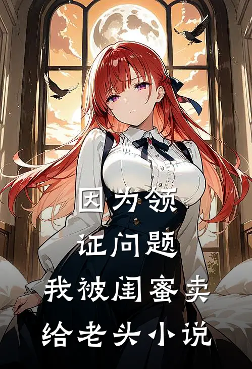因为领证问题，我被闺蜜卖给老头小说