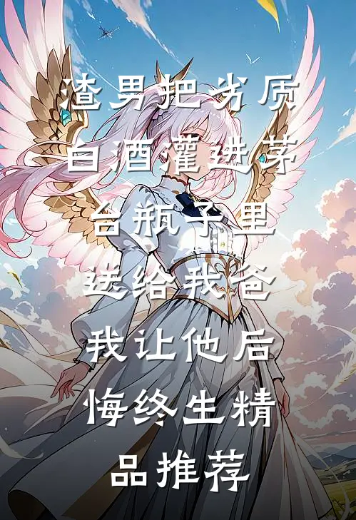 渣男把劣质白酒灌进茅台瓶子里送给我爸，我让他后悔终生精品推荐