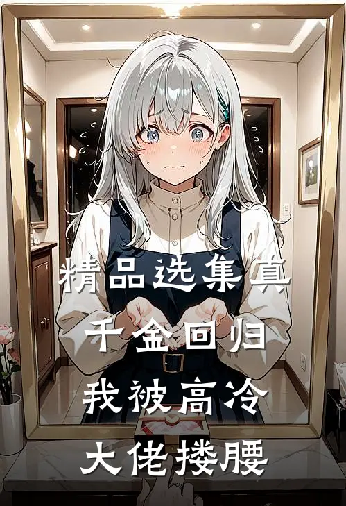 精品选集真千金回归，我被高冷大佬搂腰