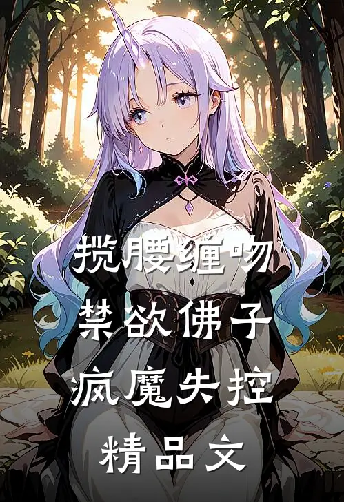 揽腰缠吻,禁欲佛子疯魔失控精品文
