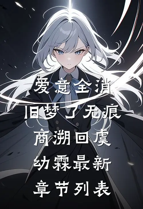 爱意全消，旧梦了无痕商溯回虞幼霖最新章节列表
