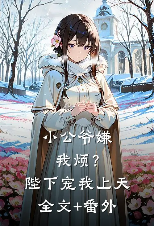 小公爷嫌我烦？陛下宠我上天全文+番外