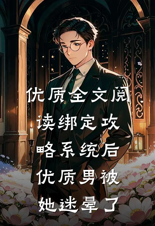 优质全文阅读绑定攻略系统后，优质男被她迷晕了
