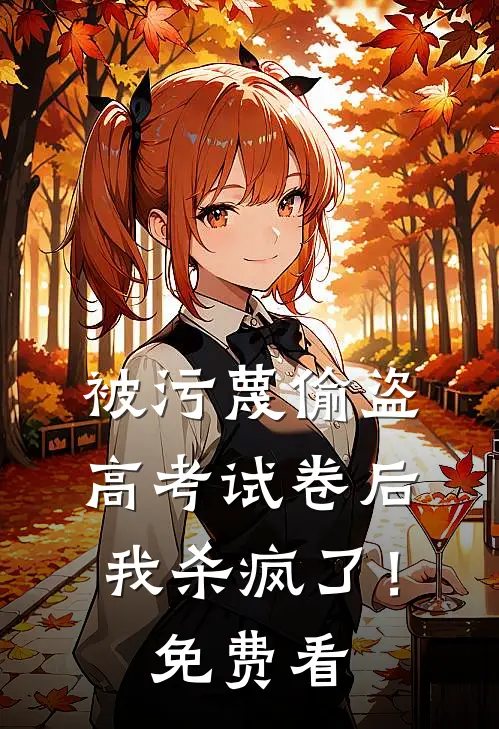 被污蔑偷盗高考试卷后，我杀疯了！免费看