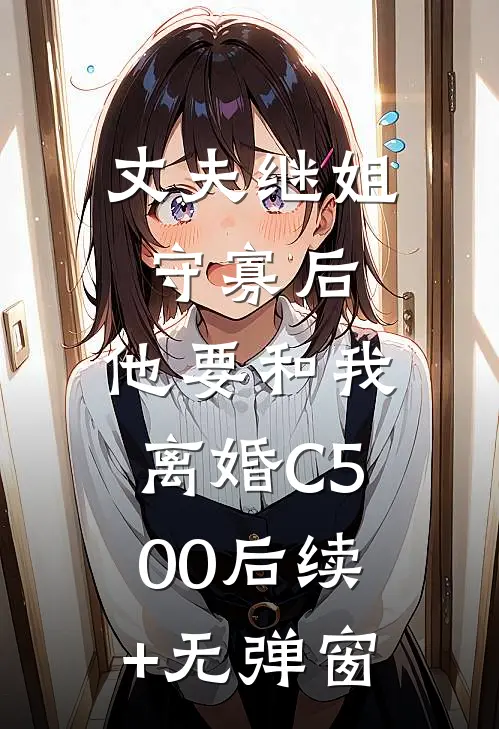 丈夫继姐守寡后，他要和我离婚C500后续+无弹窗