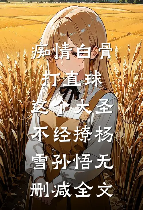 痴情白骨打直球，这个大圣不经撩杨雪孙悟无删减全文