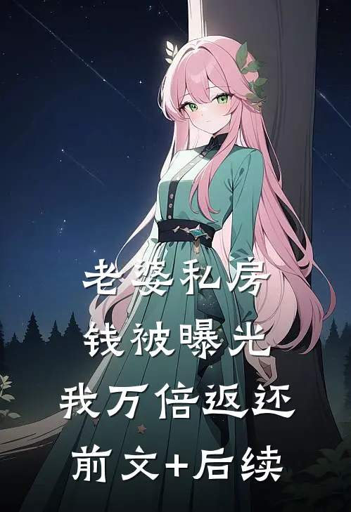 老婆私房钱被曝光，我万倍返还前文+后续