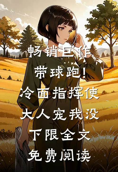畅销巨作带球跑!冷面指挥使大人宠我没下限全文免费阅读