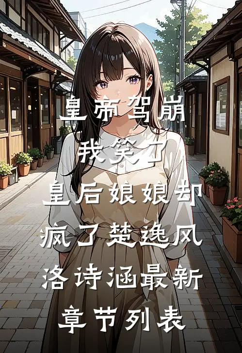 皇帝驾崩我笑了，皇后娘娘却疯了楚逸风洛诗涵最新章节列表